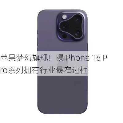 苹果梦幻旗舰！曝iPhone 16 Pro系列拥有行业最窄边框