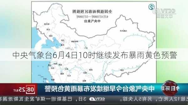 中央气象台6月4日10时继续发布暴雨黄色预警