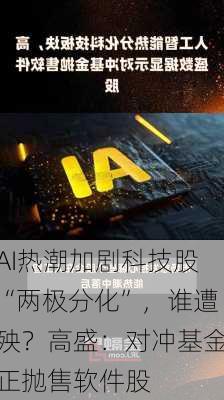 AI热潮加剧科技股“两极分化”，谁遭殃？高盛：对冲基金正抛售软件股