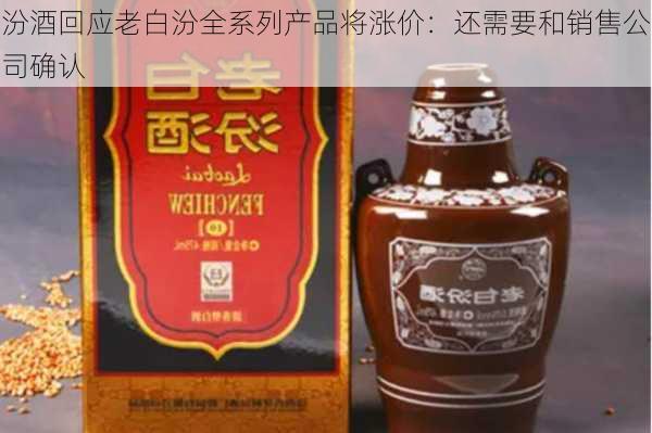 汾酒回应老白汾全系列产品将涨价：还需要和销售公司确认