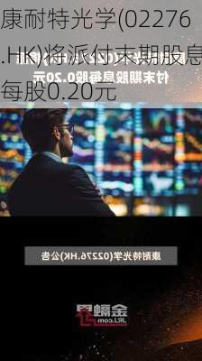 康耐特光学(02276.HK)将派付末期股息每股0.20元