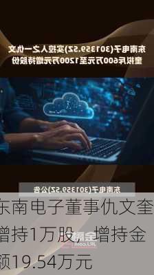 东南电子董事仇文奎增持1万股，增持金额19.54万元