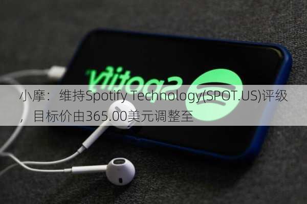 小摩：维持Spotify Technology(SPOT.US)评级，目标价由365.00美元调整至