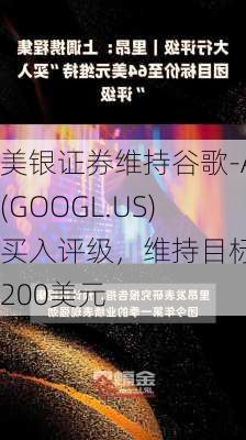 美银证券维持谷歌-A(GOOGL.US)买入评级，维持目标价200美元