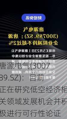 唐源电气(300789.SZ)：目前正在研究低空经济相关领域发展机会并积极进行可行性论证