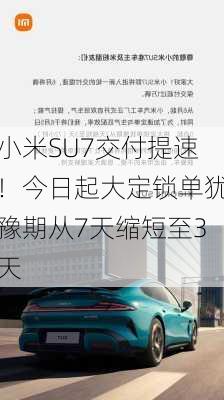 小米SU7交付提速！今日起大定锁单犹豫期从7天缩短至3天