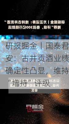 研报掘金丨国泰君安：古井贡酒业绩确定性凸显，维持“增持”评级