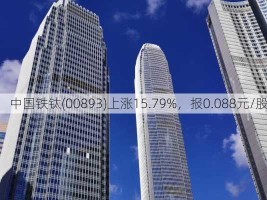 中国铁钛(00893)上涨15.79%，报0.088元/股