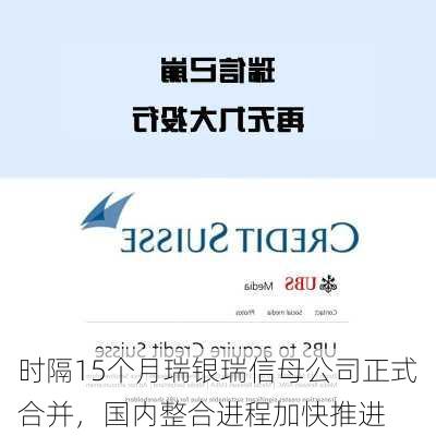 时隔15个月瑞银瑞信母公司正式合并，国内整合进程加快推进