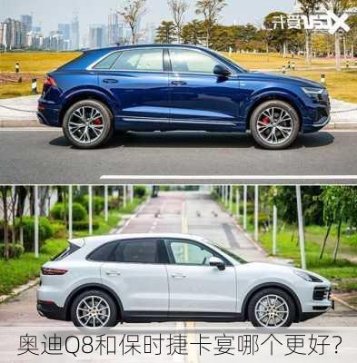 奥迪Q8和保时捷卡宴哪个更好？