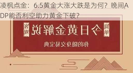 凌枫点金：6.5黄金大涨大跌是为何？晚间ADP能否利空助力黄金下破？