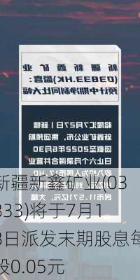 新疆新鑫矿业(03833)将于7月18日派发末期股息每股0.05元