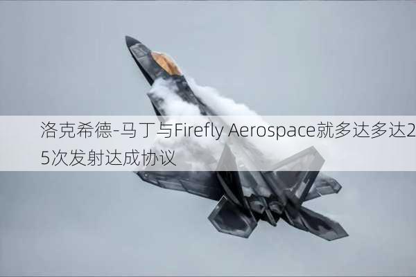 洛克希德-马丁与Firefly Aerospace就多达多达25次发射达成协议