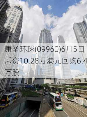 康圣环球(09960)6月5日斥资10.28万港元回购6.4万股