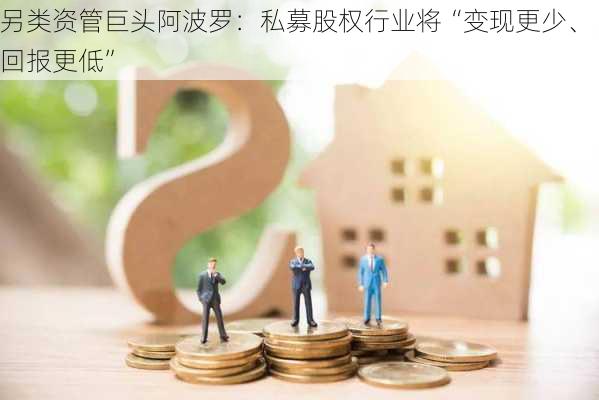 另类资管巨头阿波罗：私募股权行业将“变现更少、回报更低”