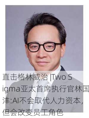 直击格林威治 |Two Sigma亚太首席执行官林国沣:AI不会取代人力资本，但会改变员工角色