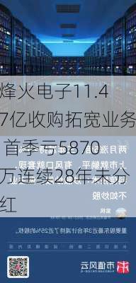 烽火电子11.47亿收购拓宽业务 首季亏5870万连续28年未分红