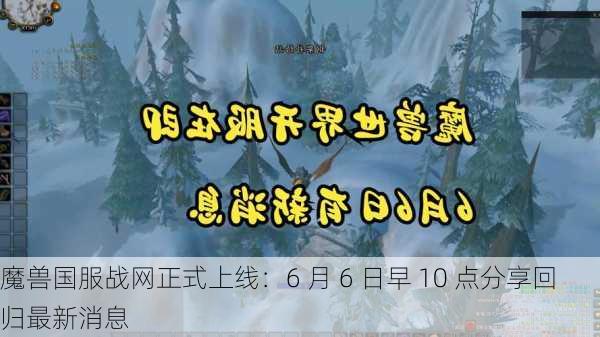 魔兽国服战网正式上线：6 月 6 日早 10 点分享回归最新消息