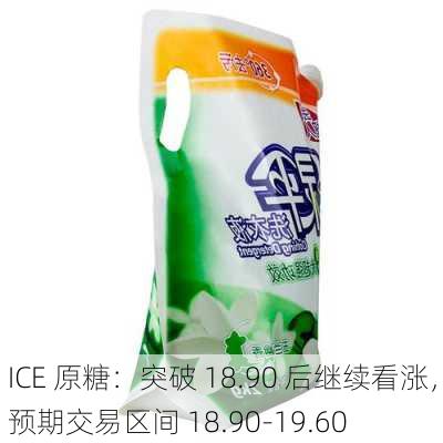 ICE 原糖：突破 18.90 后继续看涨，预期交易区间 18.90-19.60