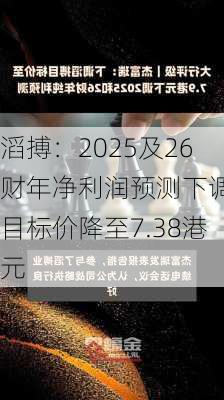 滔搏：2025及26财年净利润预测下调，目标价降至7.38港元