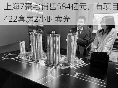 上海7豪宅销售584亿元，有项目422套房2小时卖光