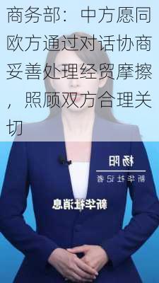 商务部：中方愿同欧方通过对话协商妥善处理经贸摩擦，照顾双方合理关切