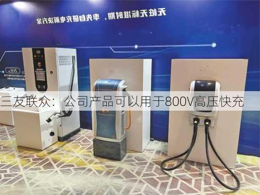 三友联众：公司产品可以用于800V高压快充