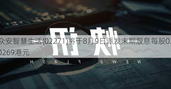 众安智慧生活(02271)将于8月9日派发末期股息每股0.0269港元