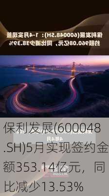 保利发展(600048.SH)5月实现签约金额353.14亿元，同比减少13.53%