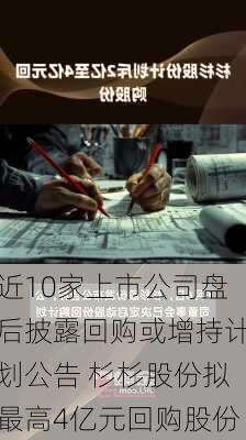 近10家上市公司盘后披露回购或增持计划公告 杉杉股份拟最高4亿元回购股份