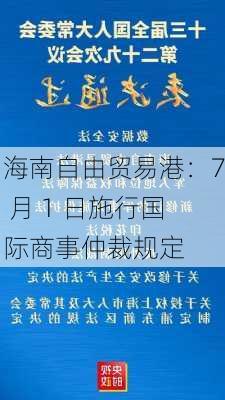 海南自由贸易港：7 月 1 日施行国际商事仲裁规定