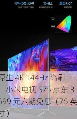 原生 4K 144Hz 高刷：小米电视 S75 京东 3599 元六期免息（75 英寸）