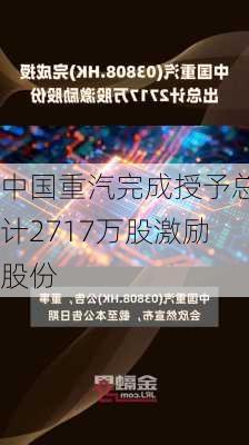 中国重汽完成授予总计2717万股激励股份