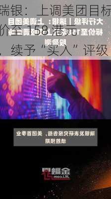 瑞银：上调美团目标价至 158 港元，续予“买入”评级