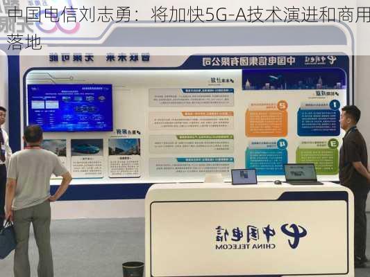 中国电信刘志勇：将加快5G-A技术演进和商用落地