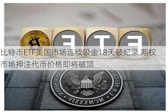 比特币ETF美国市场连续吸金18天破纪录 期权市场押注代币价格即将破顶