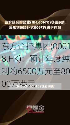 东方企控集团(00018.HK)：预计年度纯利约6500万元至8000万港元