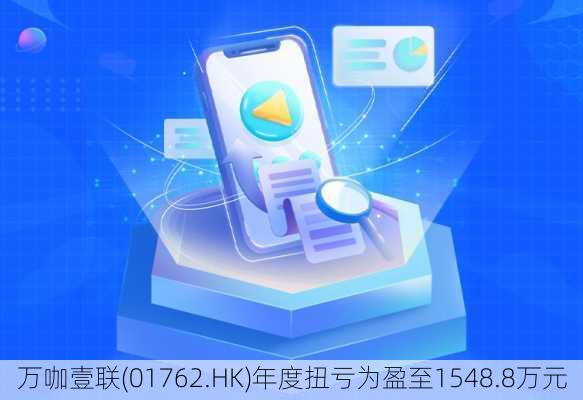 万咖壹联(01762.HK)年度扭亏为盈至1548.8万元