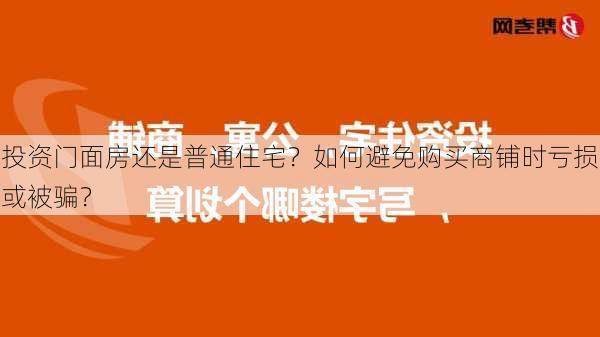 投资门面房还是普通住宅？如何避免购买商铺时亏损或被骗？