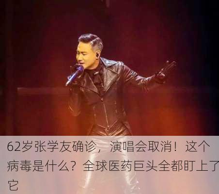 62岁张学友确诊，演唱会取消！这个病毒是什么？全球医药巨头全都盯上了它