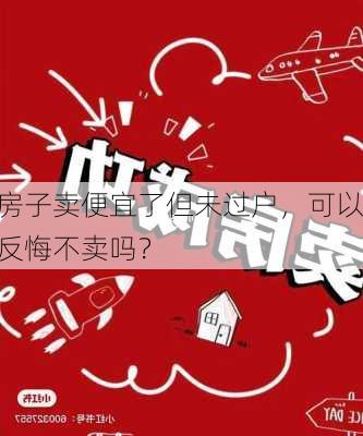 房子卖便宜了但未过户，可以反悔不卖吗？