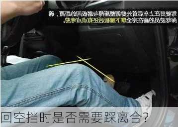 回空挡时是否需要踩离合？