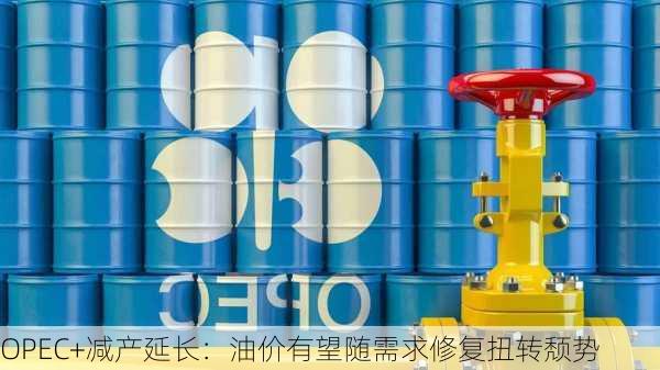 OPEC+减产延长：油价有望随需求修复扭转颓势