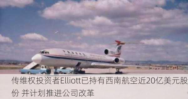 传维权投资者Elliott已持有西南航空近20亿美元股份 并计划推进公司改革