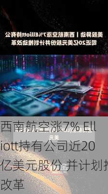 西南航空涨7% Elliott持有公司近20亿美元股份 并计划推动改革