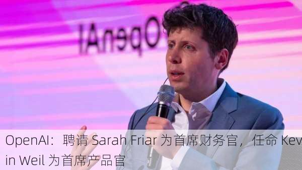 OpenAI：聘请 Sarah Friar 为首席财务官，任命 Kevin Weil 为首席产品官