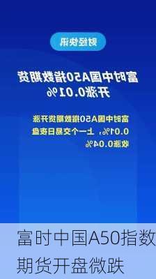 富时中国A50指数期货开盘微跌