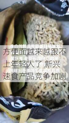 方便面越来越跟不上年轻人了 新兴速食产品竞争加剧