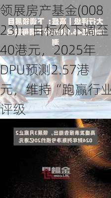 领展房产基金(00823)：目标价下调至40港元，2025年DPU预测2.57港元，维持“跑赢行业”评级