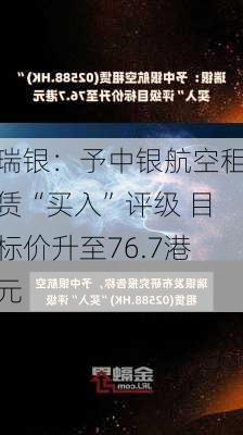 瑞银：予中银航空租赁“买入”评级 目标价升至76.7港元